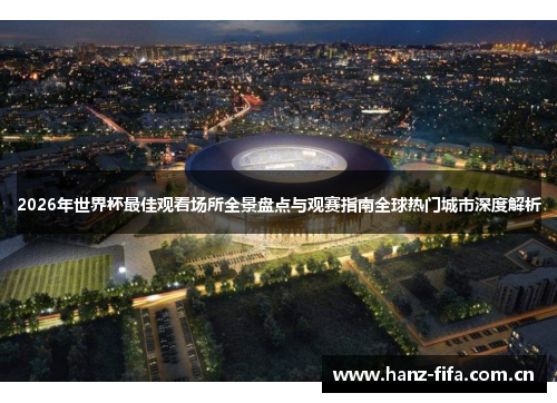 2026年世界杯最佳观看场所全景盘点与观赛指南全球热门城市深度解析 2026年世界杯最佳观看场所全景盘点与观赛指南全球热门城市深度解析