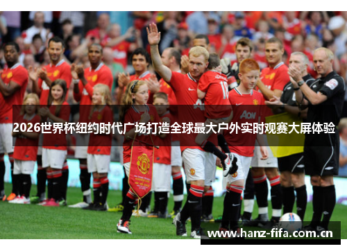 2026世界杯纽约时代广场打造全球最大户外实时观赛大屏体验